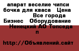 апарат веселие чипси.бочка для кваса › Цена ­ 100 000 - Все города Бизнес » Оборудование   . Ненецкий АО,Топседа п.